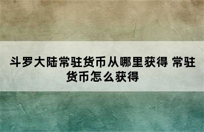 斗罗大陆常驻货币从哪里获得 常驻货币怎么获得